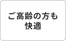 ご高齢の方も快適