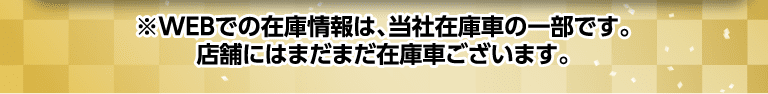 ※WEBでの在庫情報は、当社在庫車の一部です。店舗にはまだまだ在庫車がございます。