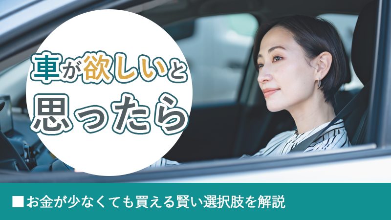 車が欲しいと思ったら丨お金が少なくても買える賢い選択肢を解説