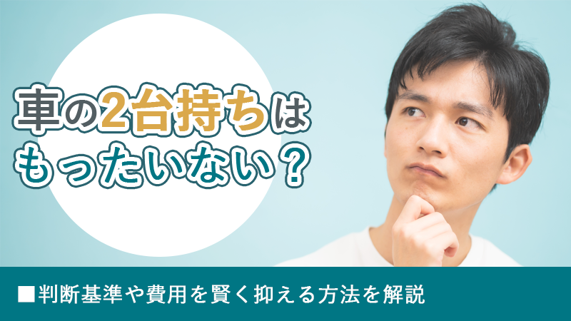 車の2台持ちはもったいない？判断基準や費用を賢く抑える方法を解説