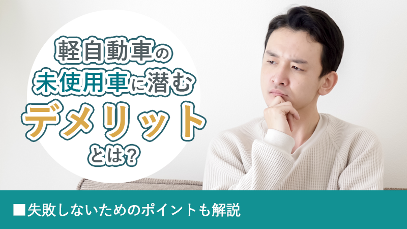 軽自動車の未使用車に潜むデメリットとは？失敗しないためのポイントも解説
