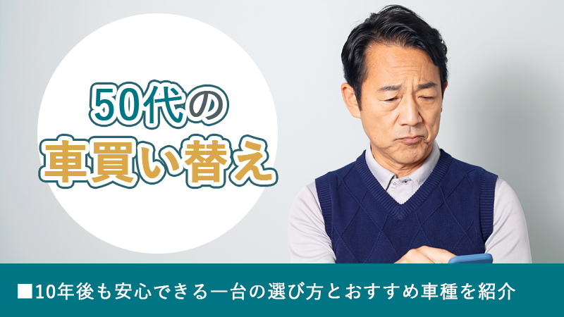 50代の車買い替え丨10年後も安心できる一台の選び方とおすすめ車種を紹介