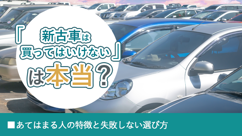 「新古車は買ってはいけない」は本当？あてはまる人の特徴と失敗しない選び方