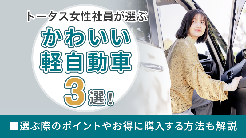 【トータス女性社員が選ぶ】かわいい軽自動車3選!選ぶ際のポイントやお得に購入する方法も解説